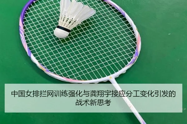 中国女排拦网训练强化与龚翔宇接应分工变化引发的战术新思考